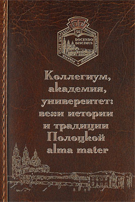 Книга «Коллегиум, академия, университет: вехи истории и традиции Полоцкой alma-mater» Книга «Коллегиум, академия, университет: вехи истории и традиции Полоцкой alma-mater»