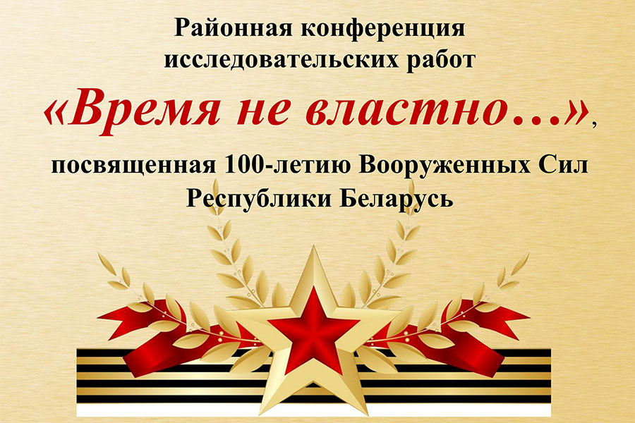 Районная конференция исследовательских работ учащихся средних школ Полоцка и Полоцкого района «Время не властно…» Районная конференция исследовательских работ учащихся школ Полоцка