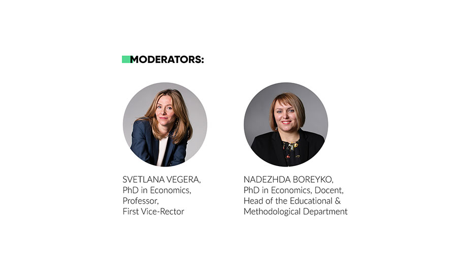 Moderators: Svetlana Vegera, PhD in Economics, Professor, First Pro-Rector and Nadezhda Boreyko, PhD in Economics, Docent, Head of the Educational and Methodological Department Moderators, Vegera, Boreyko