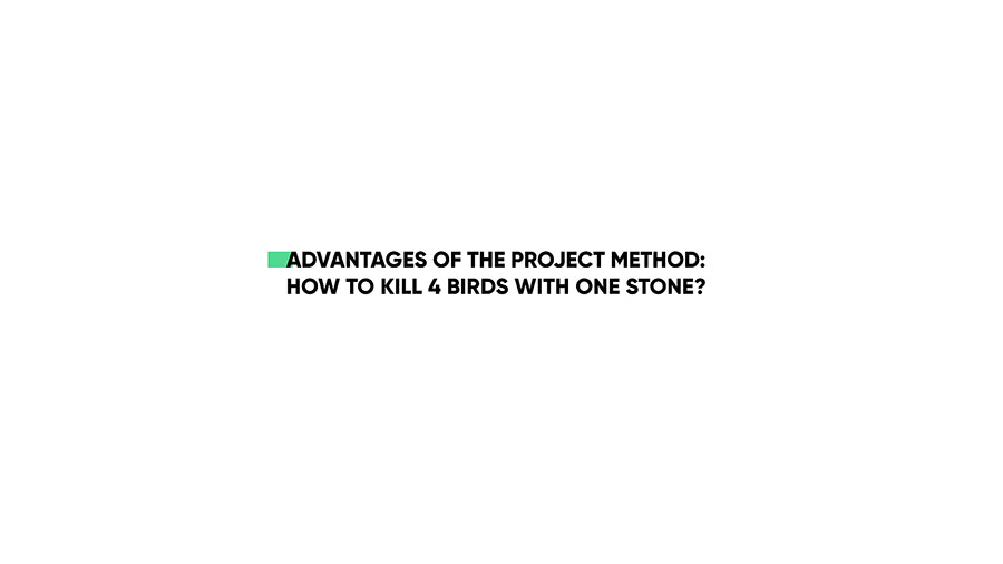 Advantages of the project method: how to kill 4 birds with one stone? Advantages of the project method