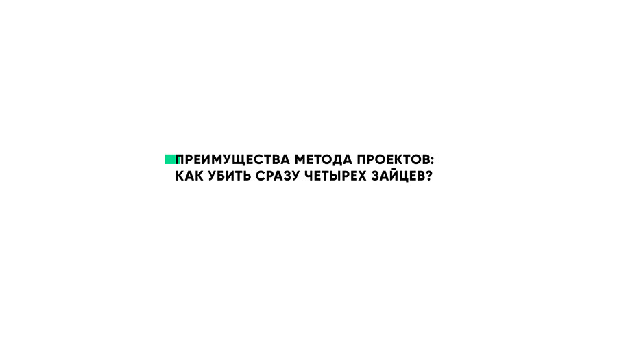 Преимущества метода проектов: как убить сразу 4 зайцев? Преимущества метода проектов